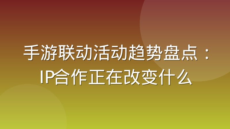 手游联动活动趋势盘点：IP合作正在改变什么