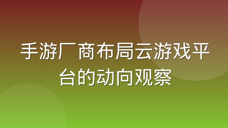 手游厂商布局云游戏平台的动向观察